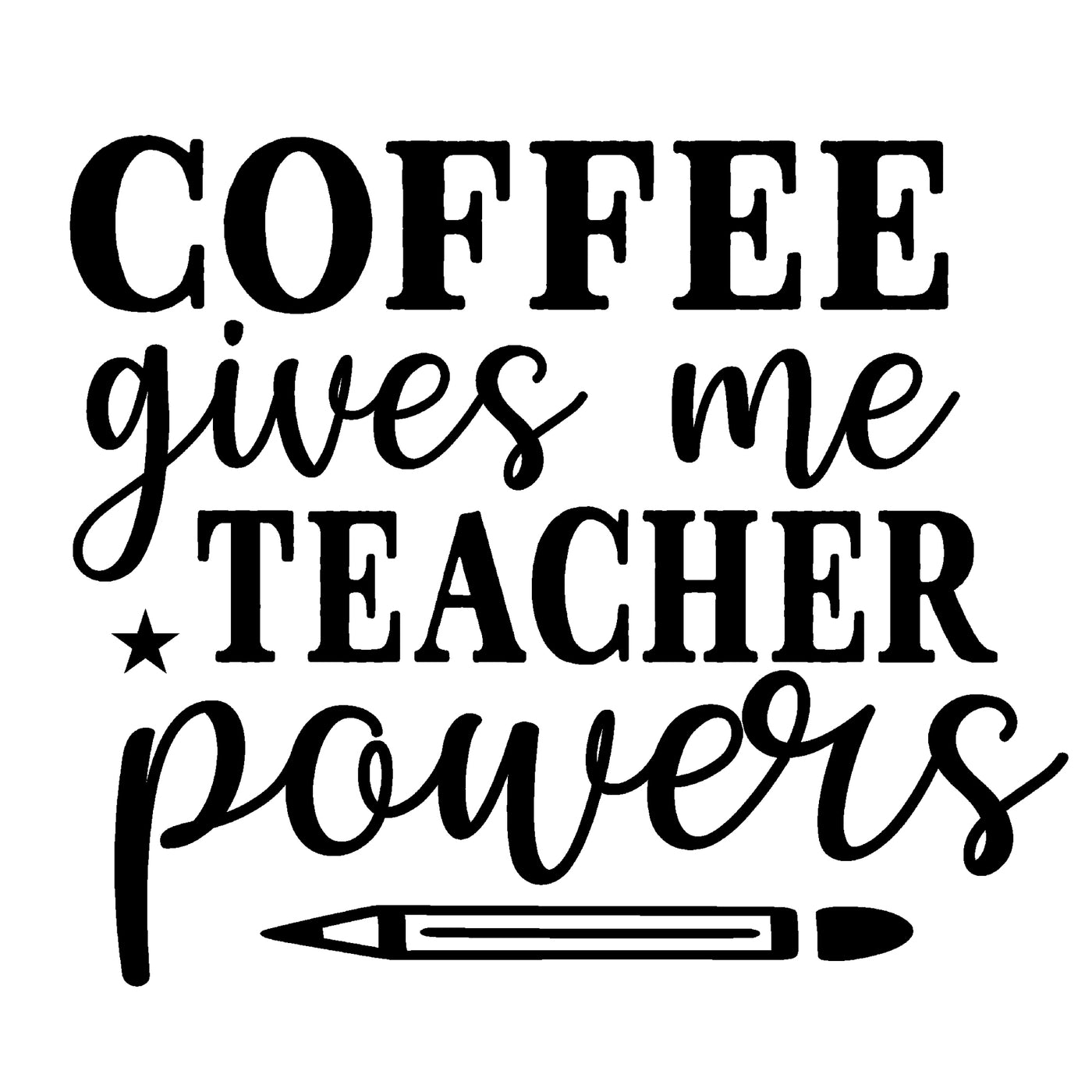 This design says "Coffee gives me teacher powers" and has a pencil underneath.