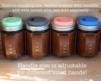 Handle size is adjustable for different sized hands! - Faux leather sleeve with handle and silicone drinking lids for wide mouth pint Mason jars